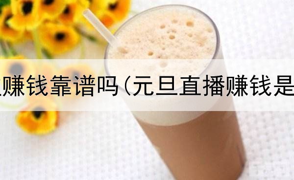网上公益赚钱靠谱吗(元旦直播赚钱是真的吗)