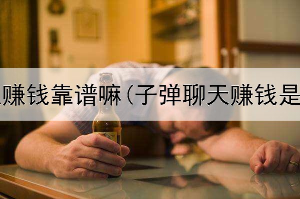 网上兼职赚钱靠谱嘛(子弹聊天赚钱是真的吗)