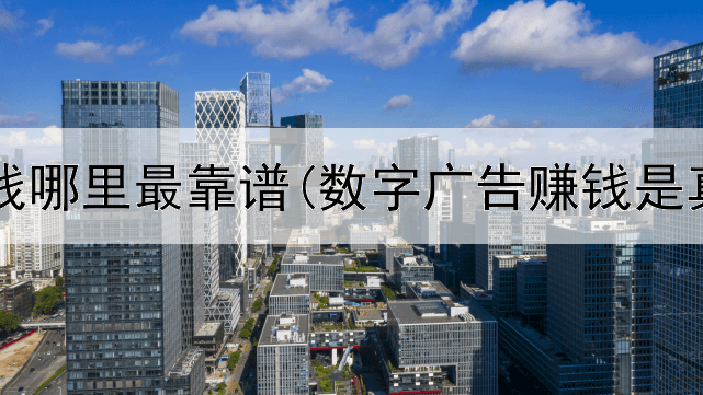 网上赚钱哪里最靠谱(数字广告赚钱是真的吗)