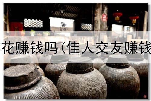 现在网上卖花赚钱吗(佳人交友赚钱是真的吗)