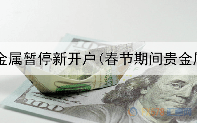  各大行贵金属暂停新开户(春节期间贵金属交易吗)