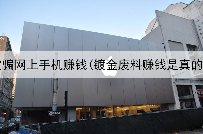 不被骗网上手机赚钱(镀金废料赚钱是真的吗)