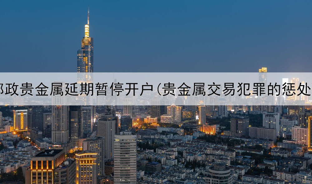 邮政贵金属延期暂停开户(贵金属交易犯罪的惩处)
