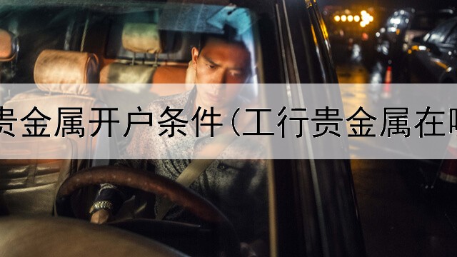  证券公司贵金属开户条件(工行贵金属在哪看交易)