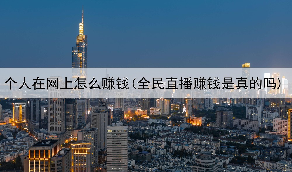 个人在网上怎么赚钱(全民直播赚钱是真的吗)
