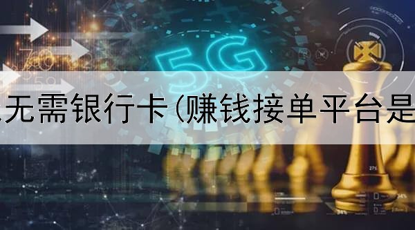 网上赚钱无需银行卡(赚钱接单平台是真的吗)