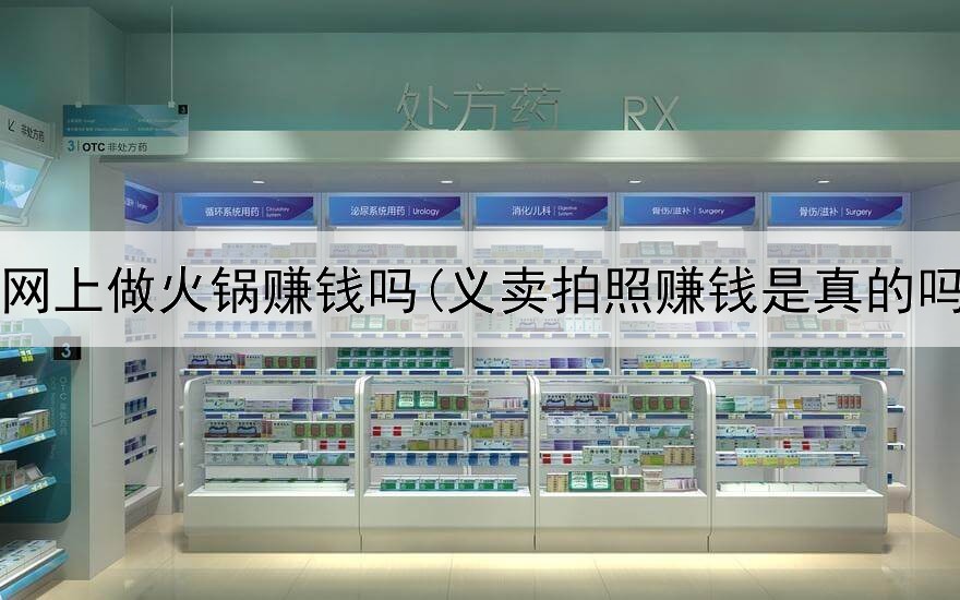 在网上做火锅赚钱吗(义卖拍照赚钱是真的吗)