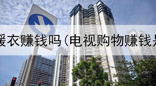 网上买保暖衣赚钱吗(电视购物赚钱是真的吗)