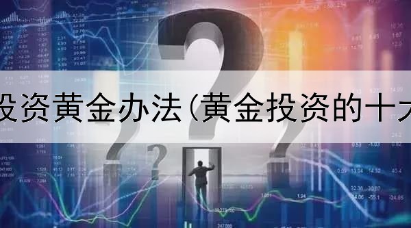  不买房投资黄金办法(黄金投资的十大要点)