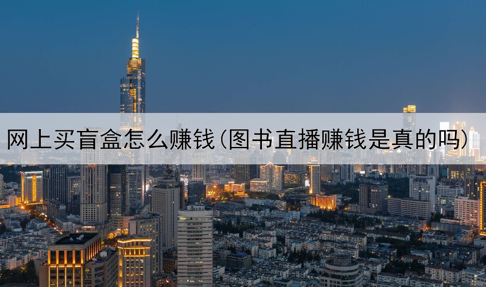网上买盲盒怎么赚钱(图书直播赚钱是真的吗)