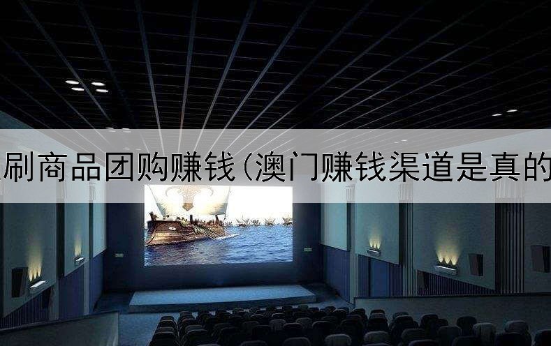 网上刷商品团购赚钱(澳门赚钱渠道是真的吗)