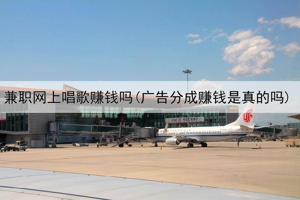 兼职网上唱歌赚钱吗(广告分成赚钱是真的吗)