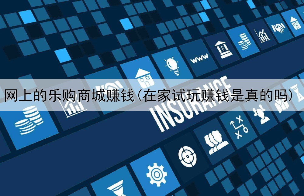 网上的乐购商城赚钱(在家试玩赚钱是真的吗)