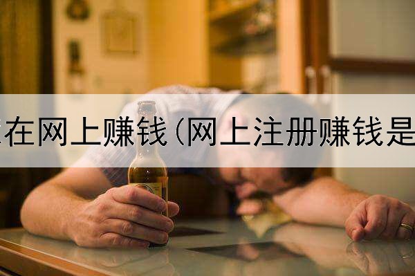 如何在家在网上赚钱(网上注册赚钱是真的吗)