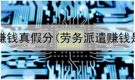 网上刷单赚钱真假分(劳务派遣赚钱是真的吗)