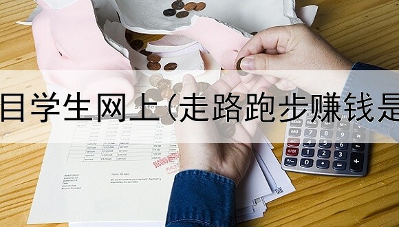 赚钱新项目学生网上(走路跑步赚钱是真的吗)