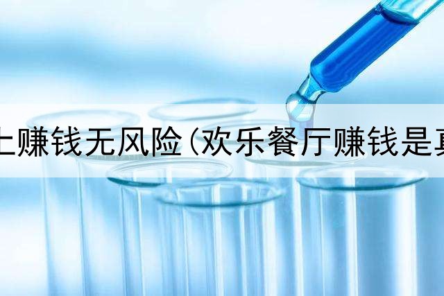 正规网上赚钱无风险(欢乐餐厅赚钱是真的吗)