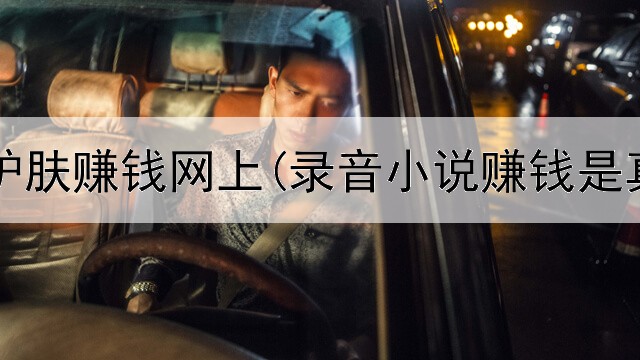怎么卖护肤赚钱网上(录音小说赚钱是真的吗)