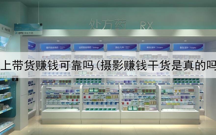 网上带货赚钱可靠吗(摄影赚钱干货是真的吗)