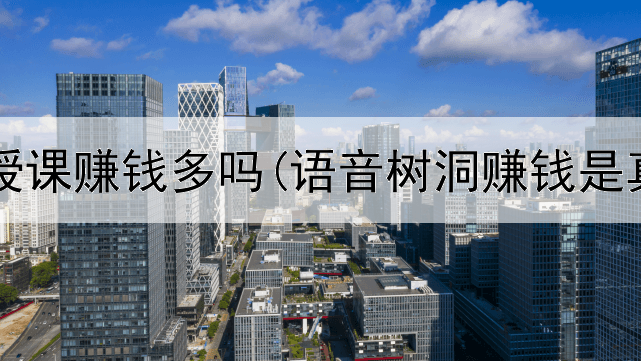 在网上授课赚钱多吗(语音树洞赚钱是真的吗)