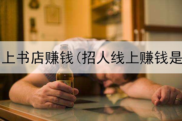 怎样做网上书店赚钱(招人线上赚钱是真的吗)