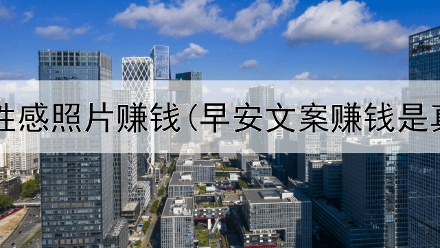 网上靠性感照片赚钱(早安文案赚钱是真的吗)