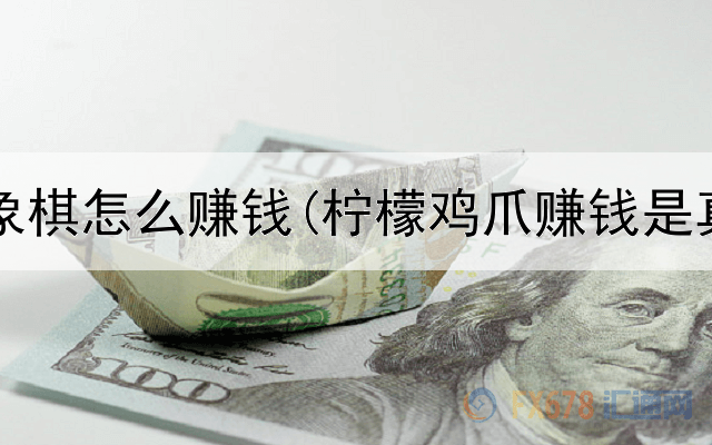 网上下象棋怎么赚钱(柠檬鸡爪赚钱是真的吗)