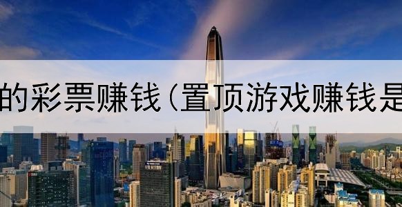 网上靠谱的彩票赚钱(置顶游戏赚钱是真的吗)