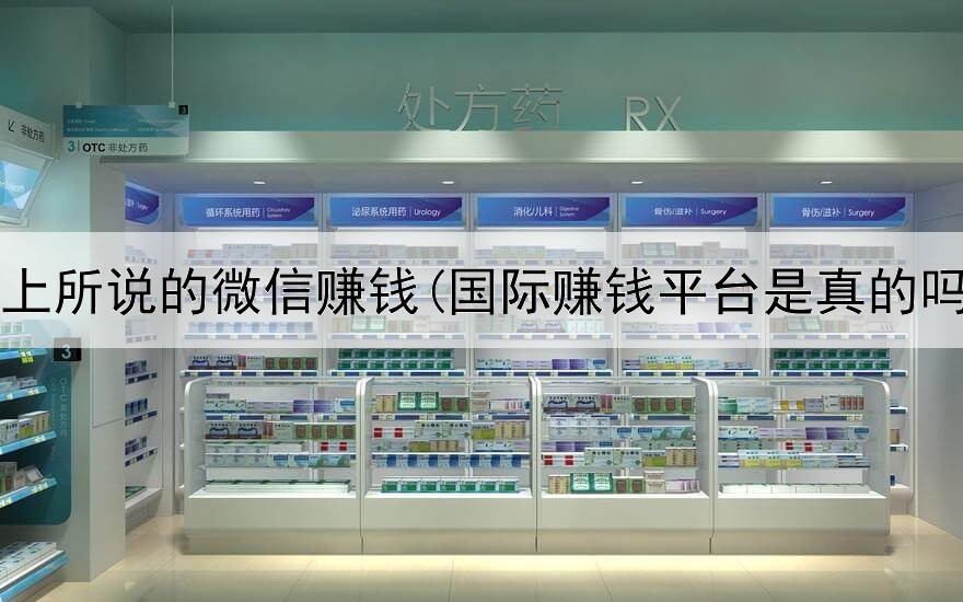 网上所说的微信赚钱(国际赚钱平台是真的吗)
