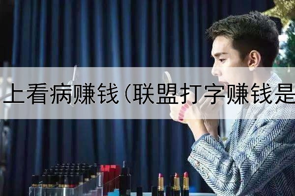 在家中网上看病赚钱(联盟打字赚钱是真的吗)