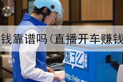 如意网上赚钱靠谱吗(直播开车赚钱是真的吗)