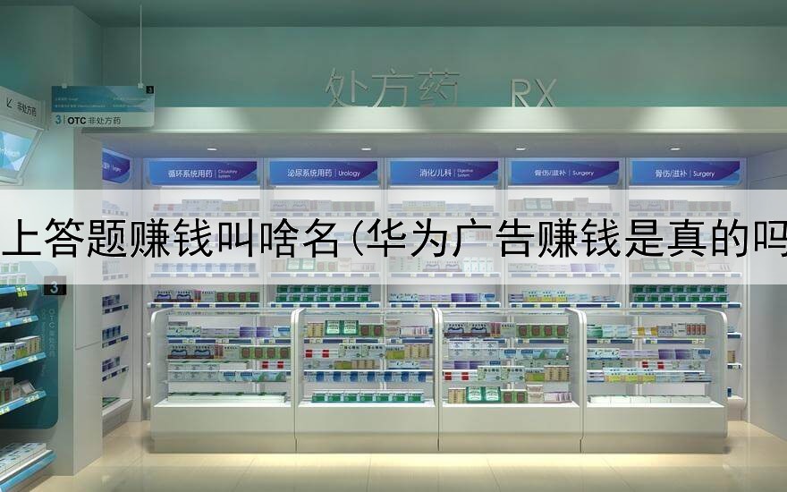 网上答题赚钱叫啥名(华为广告赚钱是真的吗)
