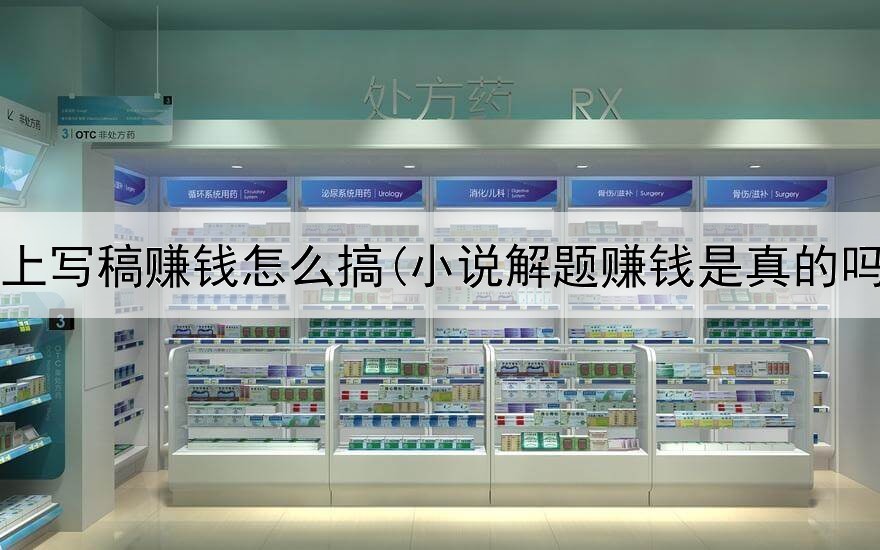 网上写稿赚钱怎么搞(小说解题赚钱是真的吗)