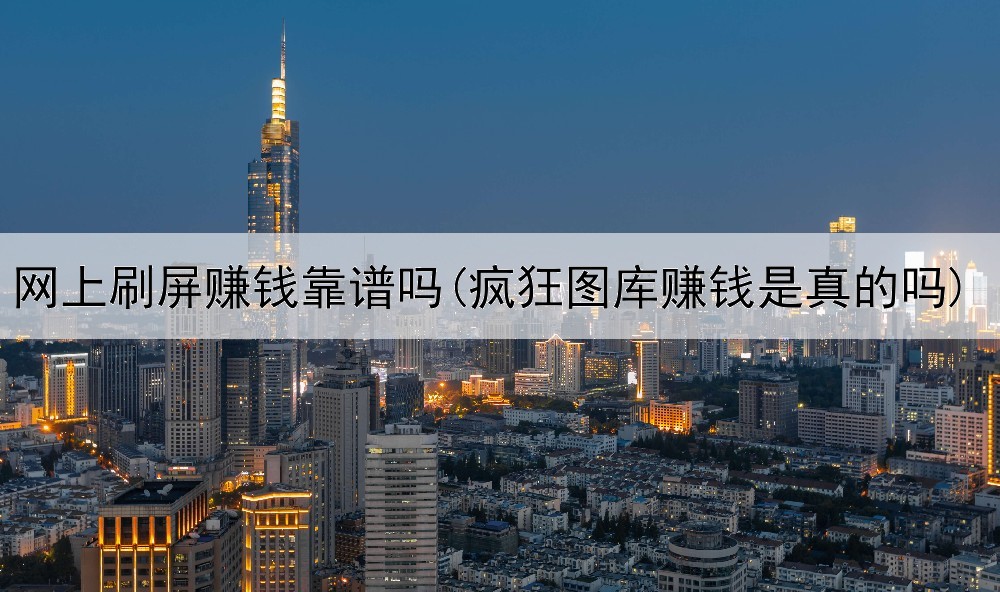 网上刷屏赚钱靠谱吗(疯狂图库赚钱是真的吗)