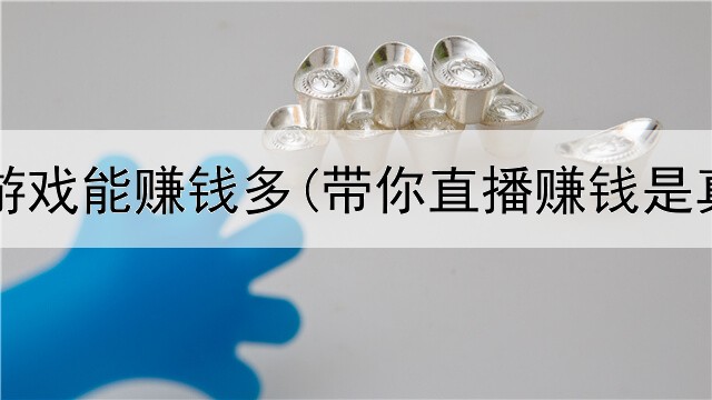 网上啥游戏能赚钱多(带你直播赚钱是真的吗)