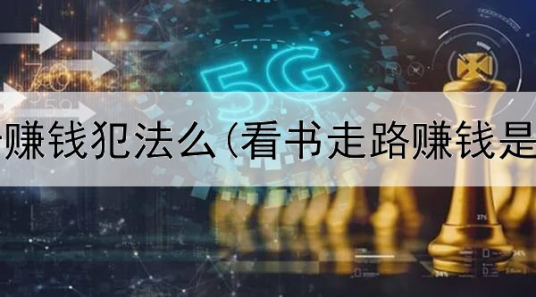 网上抢卡赚钱犯法么(看书走路赚钱是真的吗)
