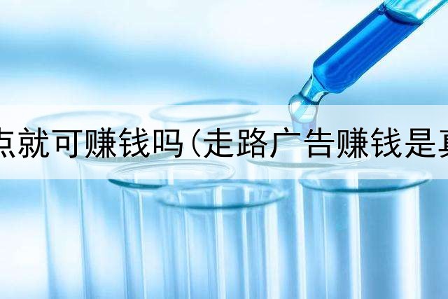 网上点点就可赚钱吗(走路广告赚钱是真的吗)