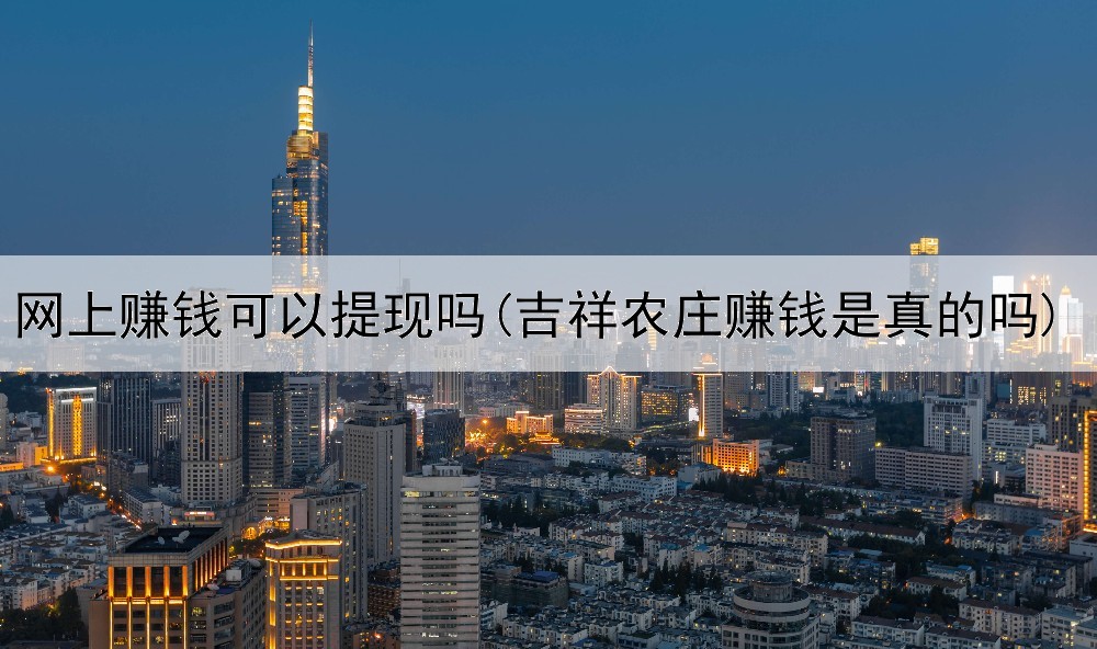 网上赚钱可以提现吗(吉祥农庄赚钱是真的吗)