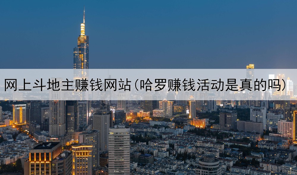 网上斗地主赚钱网站(哈罗赚钱活动是真的吗)