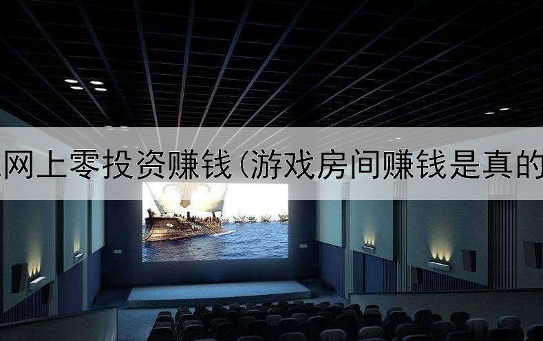  手机网上零投资赚钱(游戏房间赚钱是真的吗)