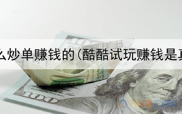 网上怎么炒单赚钱的(酷酷试玩赚钱是真的吗)