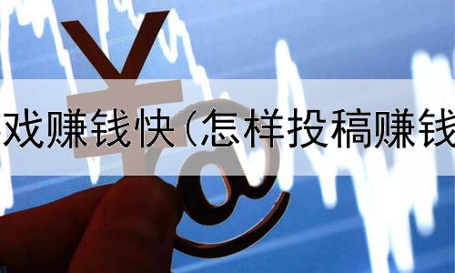 网上哪个游戏赚钱快(怎样投稿赚钱是真的吗)