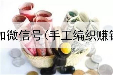 网上的赚钱加微信号(手工编织赚钱是真的吗)