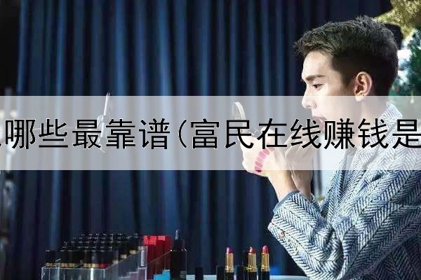 网上赚钱哪些最靠谱(富民在线赚钱是真的吗)