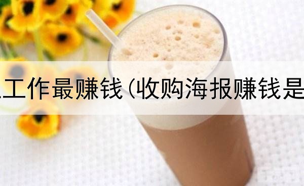  什么网上工作最赚钱(收购海报赚钱是真的吗)