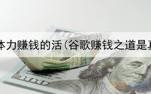 网上靠体力赚钱的活(谷歌赚钱之道是真的吗)