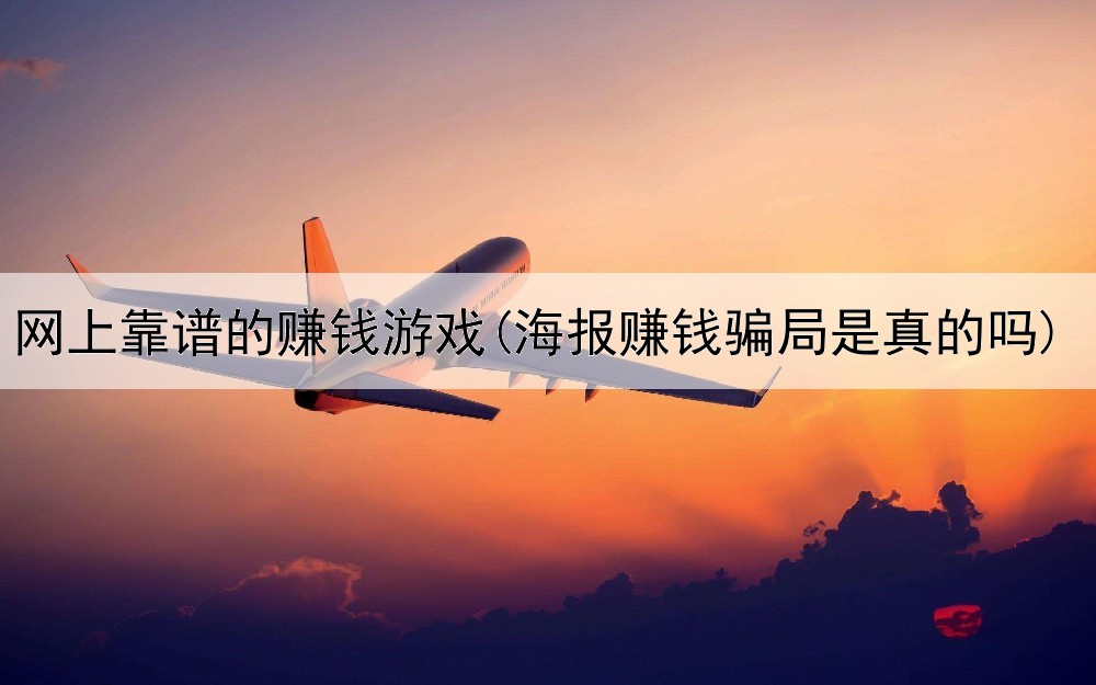网上靠谱的赚钱游戏(海报赚钱骗局是真的吗)