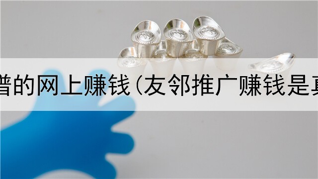 真实靠谱的网上赚钱(友邻推广赚钱是真的吗)