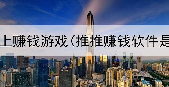 靠谱的网上赚钱游戏(推推赚钱软件是真的吗)