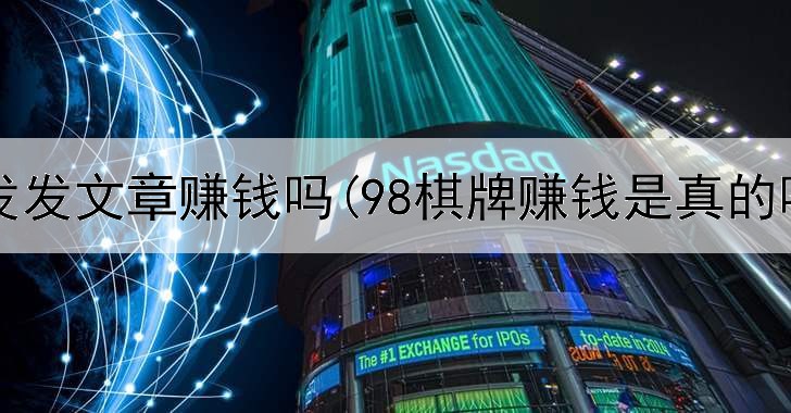 网上发发文章赚钱吗(98棋牌赚钱是真的吗)